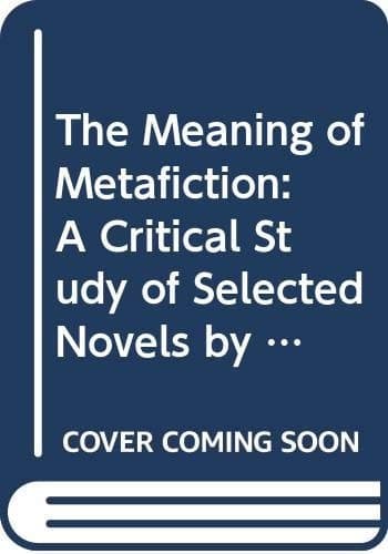 Cover of The Meaning of Metafiction: A Critical Study of Selected Novels by Sterne, Nabokov, Barth and Beckett
