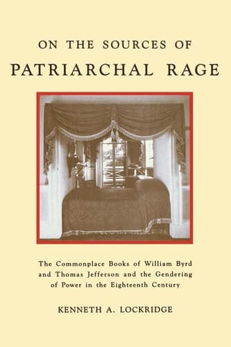 Cover of On the Sources of Patriarchal Rage The Commonplace Books of William Byrd II and Thomas Jefferson and the Gendering of Power in the Eighteenth Century